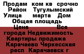 Продам 2ком.кв. срочно › Район ­ Тугулымский › Улица ­ 8 марта › Дом ­ 30 › Общая площадь ­ 48 › Цена ­ 780 000 - Все города Недвижимость » Квартиры продажа   . Карачаево-Черкесская респ.,Карачаевск г.